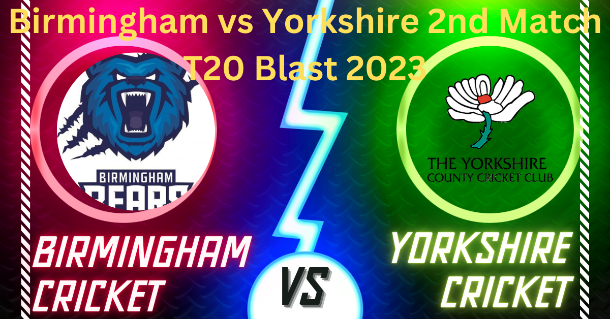 Birmingham vs Yorkshire 2nd Match T20 Blast 2023