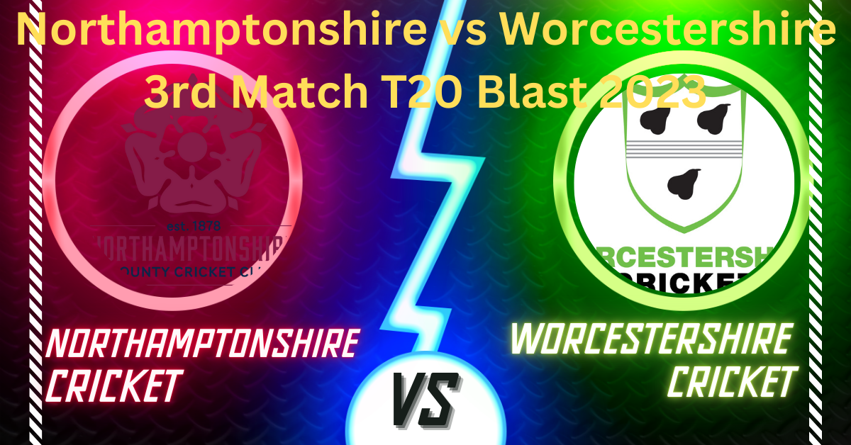 Northamptonshire vs Worcestershire 3rd Match T20 Blast 2023