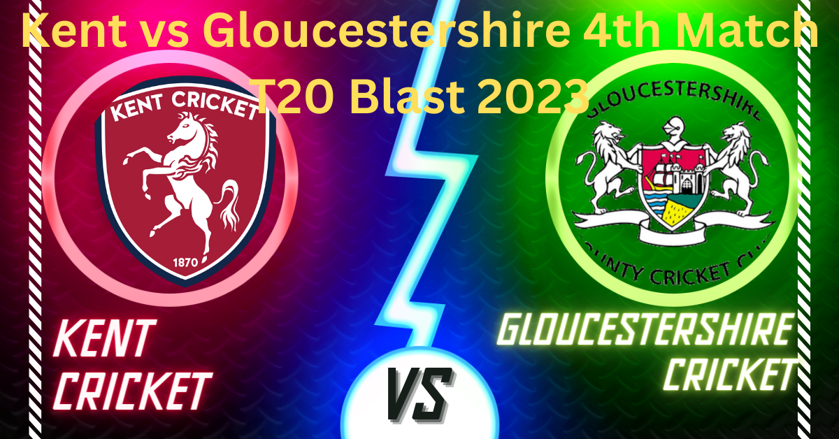 Kent vs Gloucestershire 4th Match T20 Blast 2023