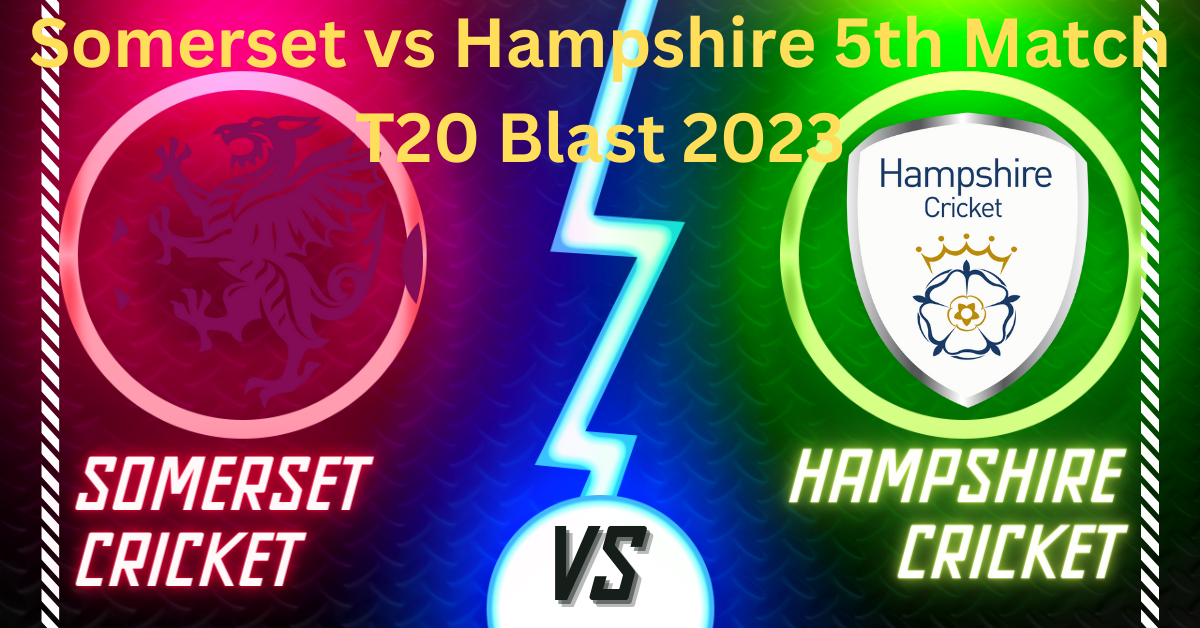 Somerset vs Hampshire 5th Match T20 Blast 2023