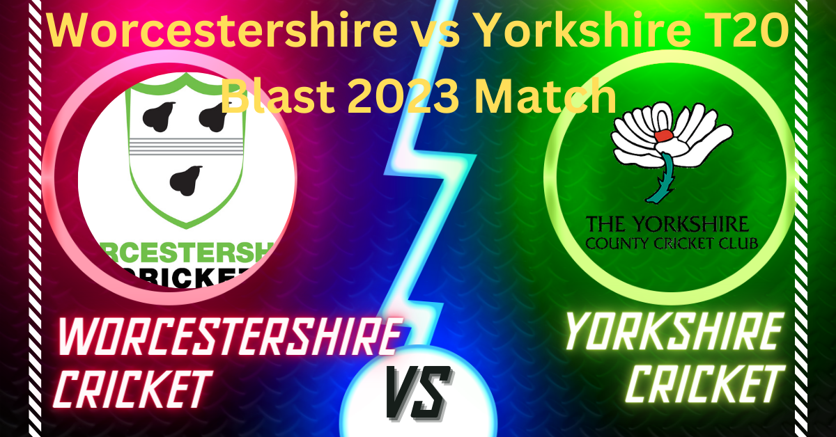 Worcestershire vs Yorkshire T20 Blast 2023 Match