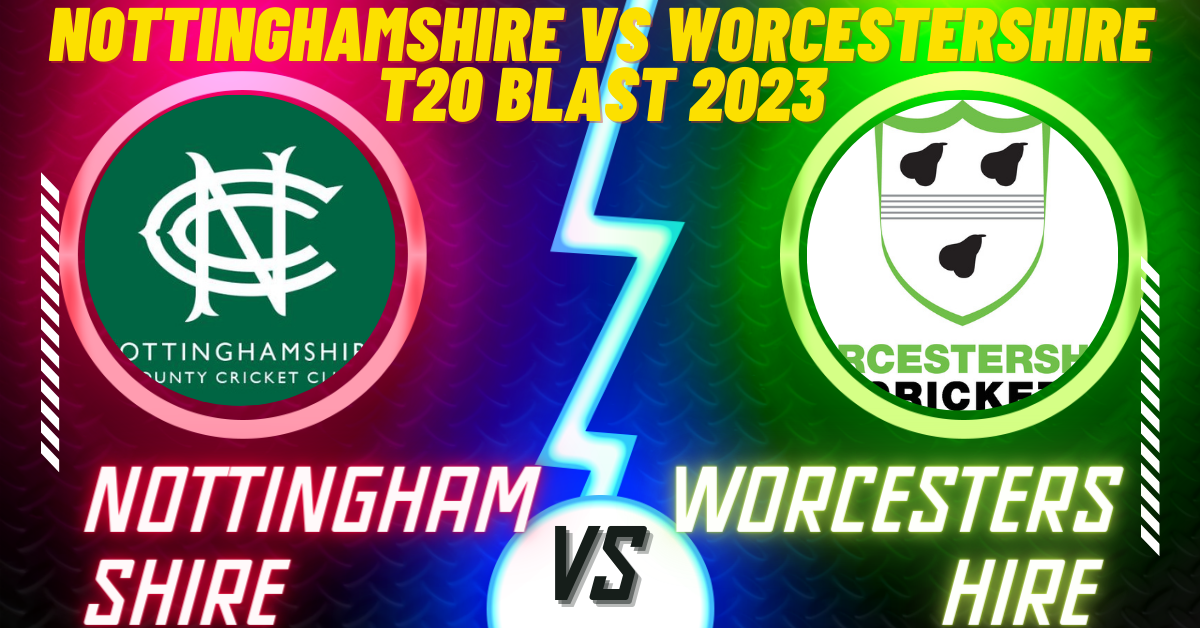 Nottinghamshire vs Worcestershire T20 Blast 2023