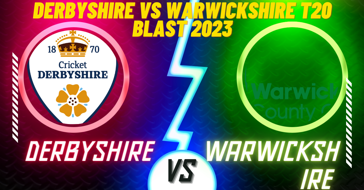 Derbyshire vs Warwickshire T20 Blast 2023