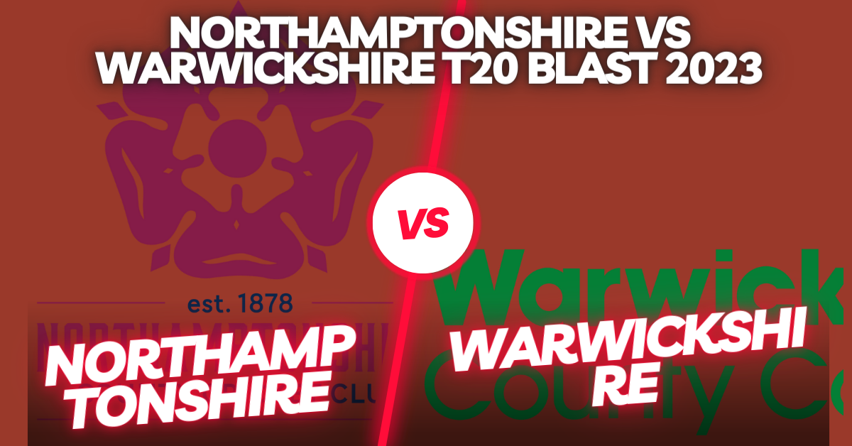 Northamptonshire vs Warwickshire T20 Blast 2023