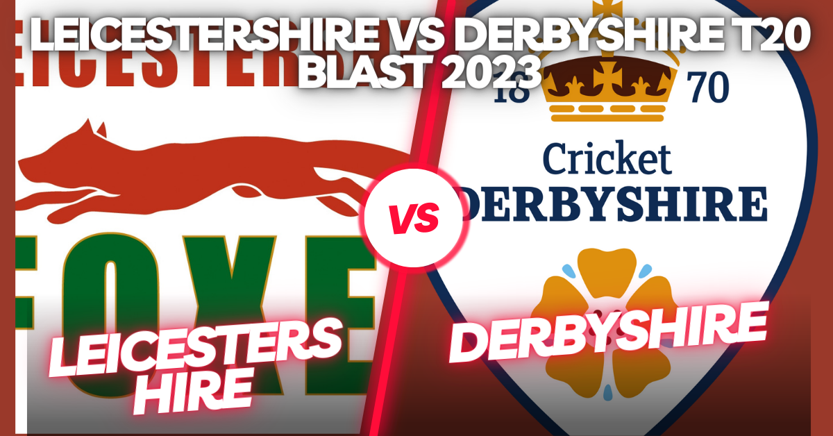 Leicestershire vs Derbyshire T20 Blast 2023