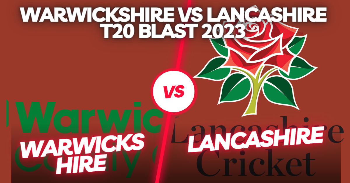 Warwickshire vs Lancashire T20 Blast 2023