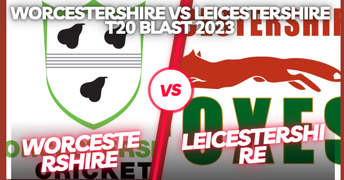 Worcestershire vs Leicestershire T20 Blast 2023