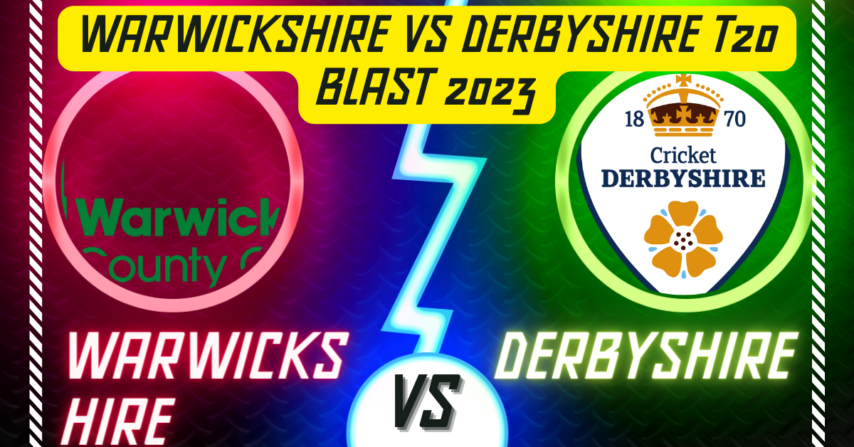 Warwickshire vs Derbyshire T20 Blast 2023