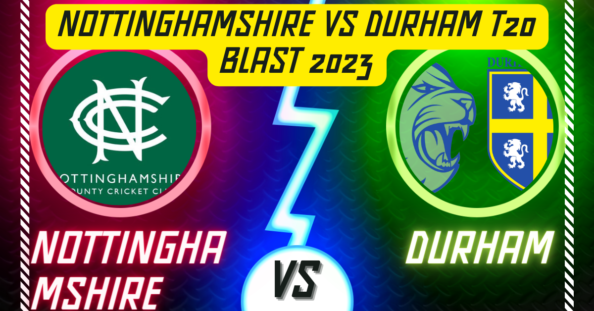 Nottinghamshire vs Durham T20 Blast 2023
