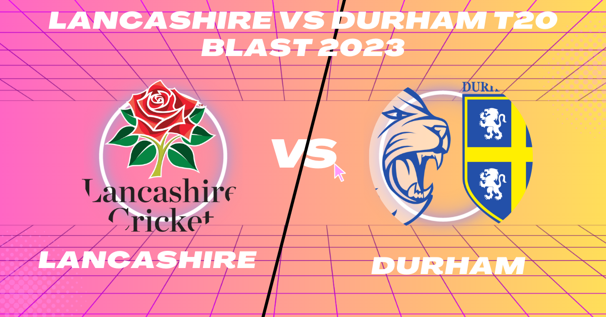 Lancashire vs Durham T20 Blast 2023