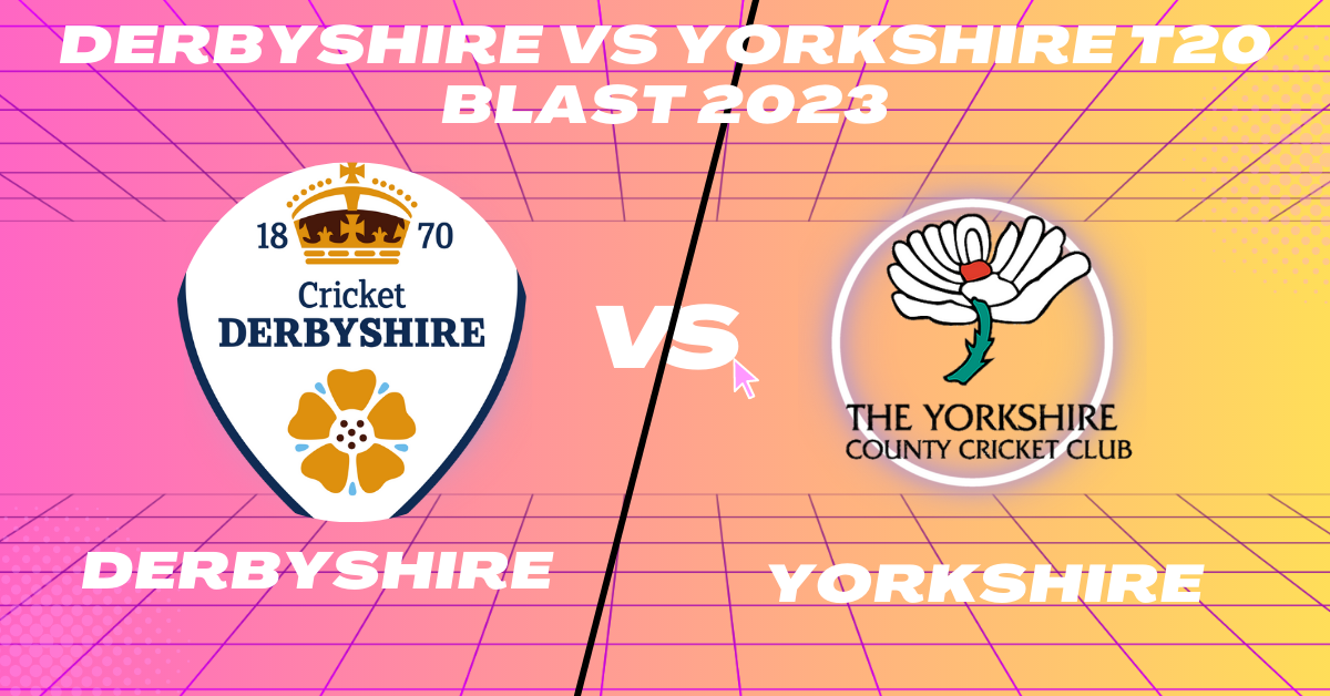 Derbyshire vs Yorkshire T20 Blast 2023