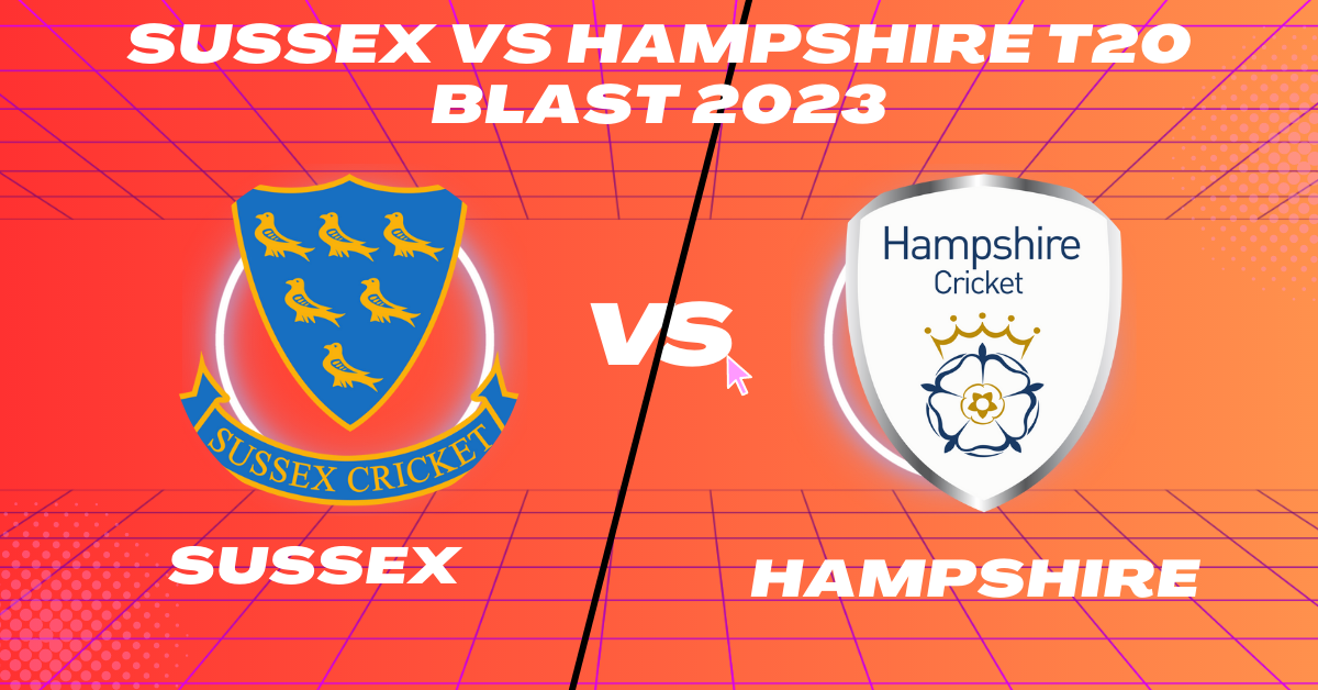 Sussex vs Hampshire T20 Blast 2023
