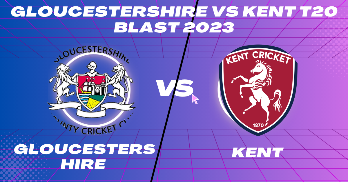 Gloucestershire vs Kent T20 Blast 2023