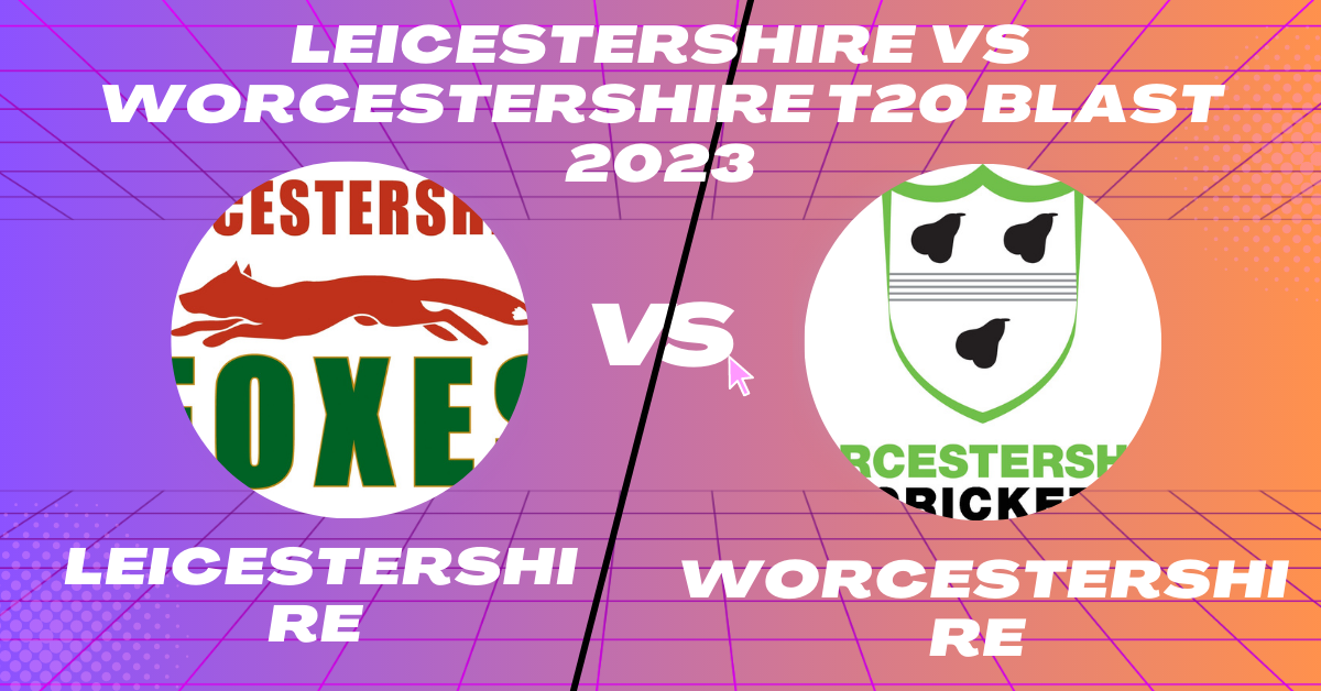 Leicestershire vs Worcestershire T20 Blast 2023