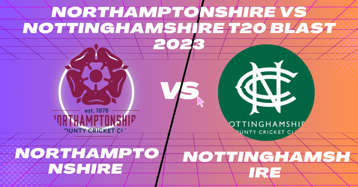 Northamptonshire vs Nottinghamshire T20 Blast 2023