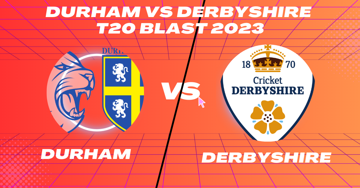 Durham vs Derbyshire T20 Blast 2023