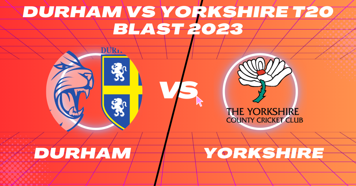 Durham vs Yorkshire T20 Blast 2023