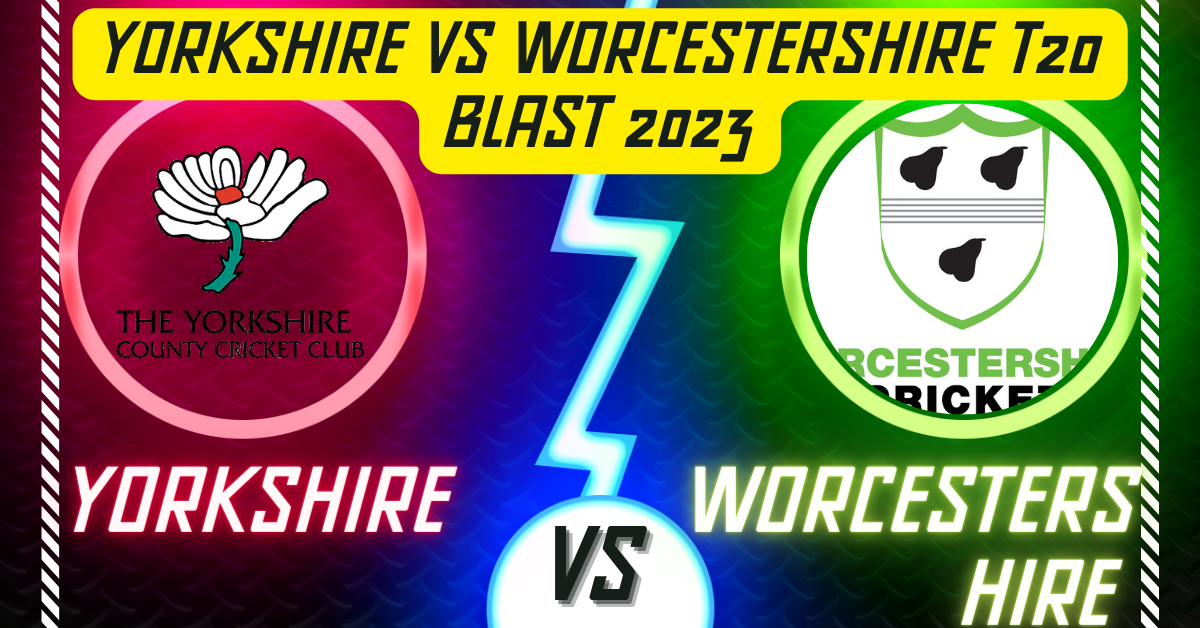 Yorkshire vs Worcestershire T20 Blast 2023