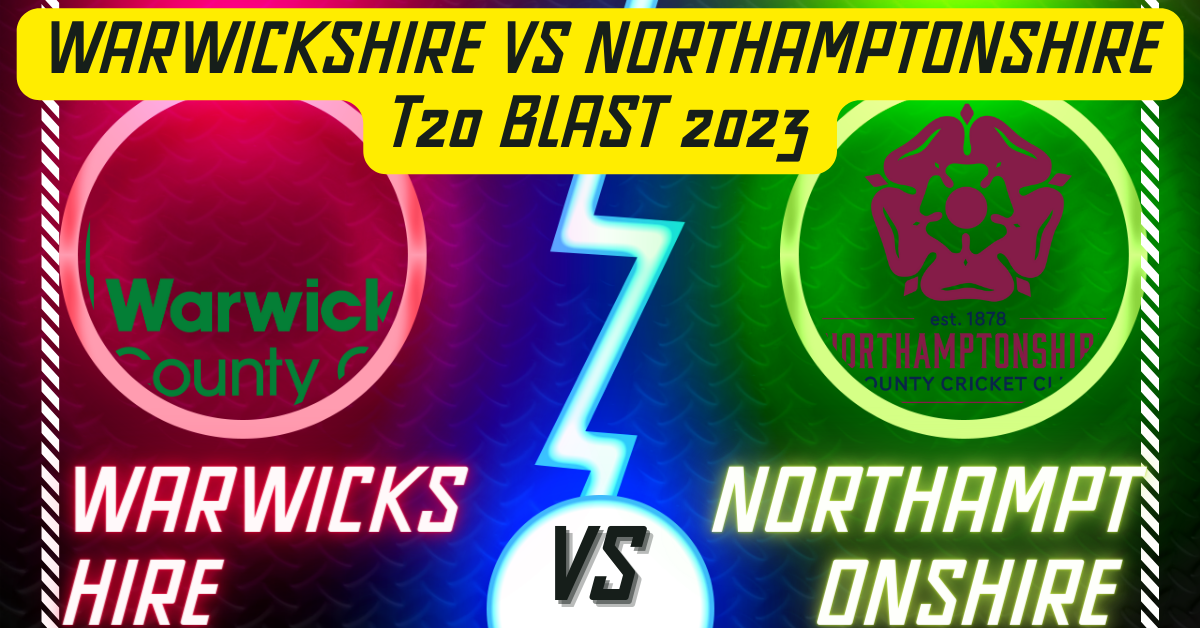 Warwickshire vs Northamptonshire T20 Blast 2023