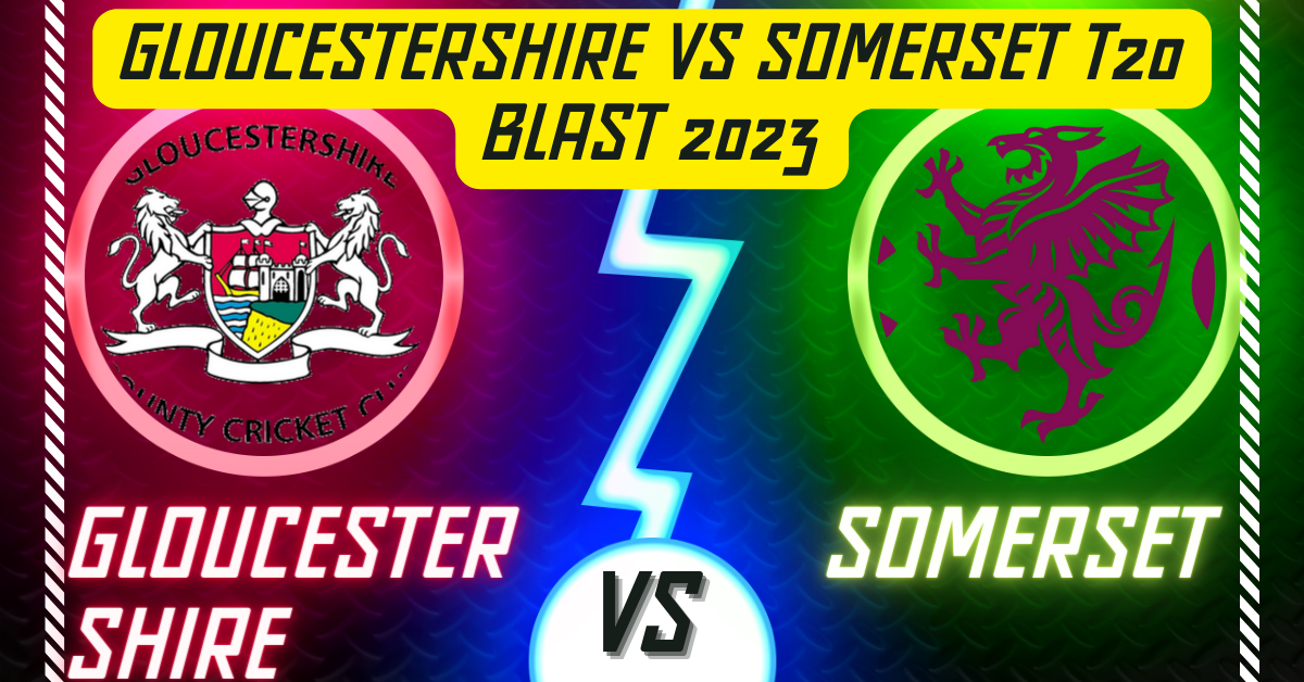 Gloucestershire vs Somerset T20 Blast 2023 Match