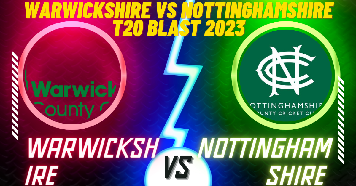 Warwickshire vs Nottinghamshire T20 Blast 2023