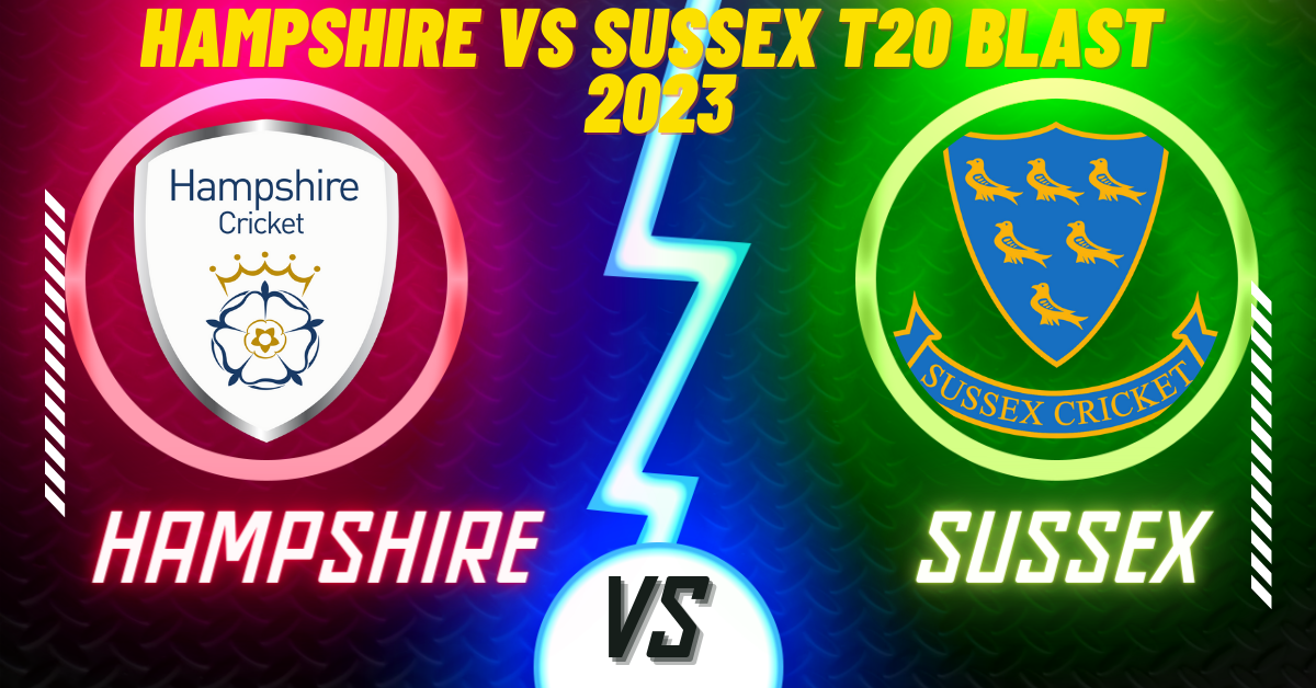 Hampshire vs Sussex T20 Blast 2023