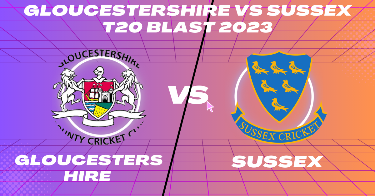 Gloucestershire vs Sussex T20 Blast 2023