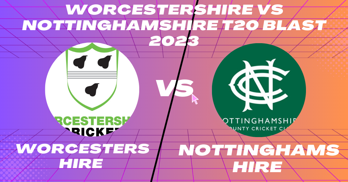 Worcestershire vs Nottinghamshire T20 Blast 2023