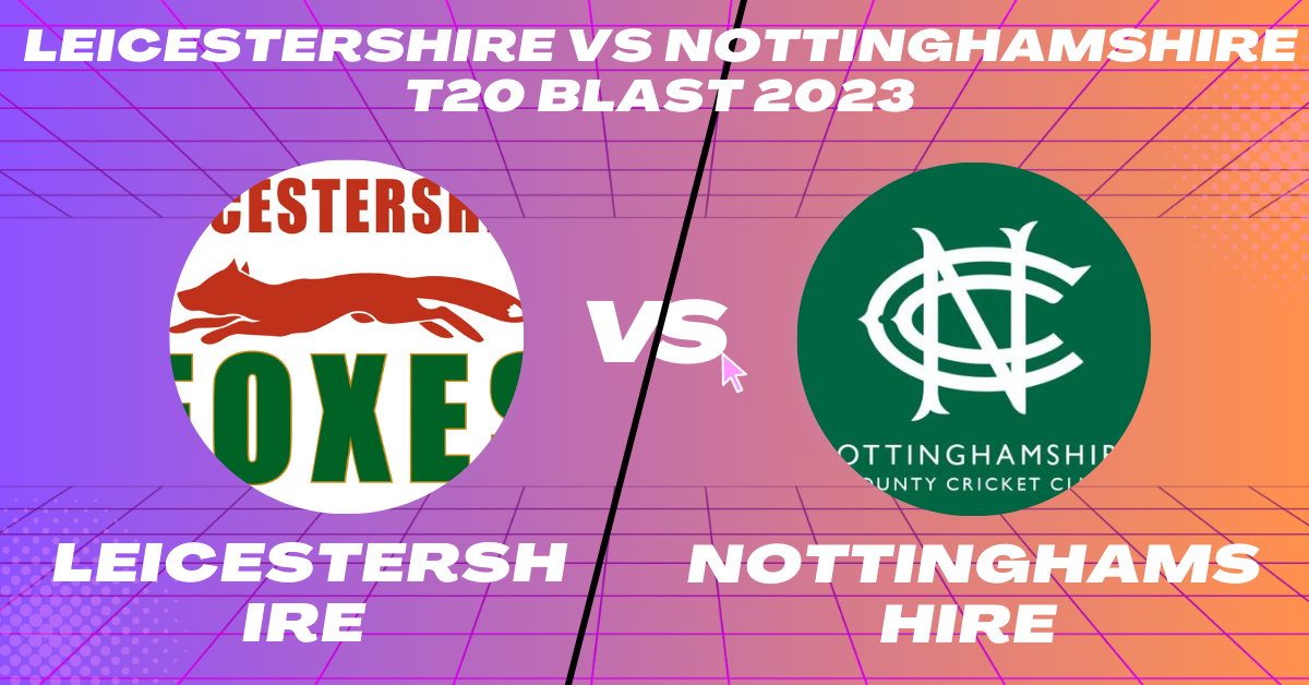 Leicestershire vs Nottinghamshire T20 Blast 2023