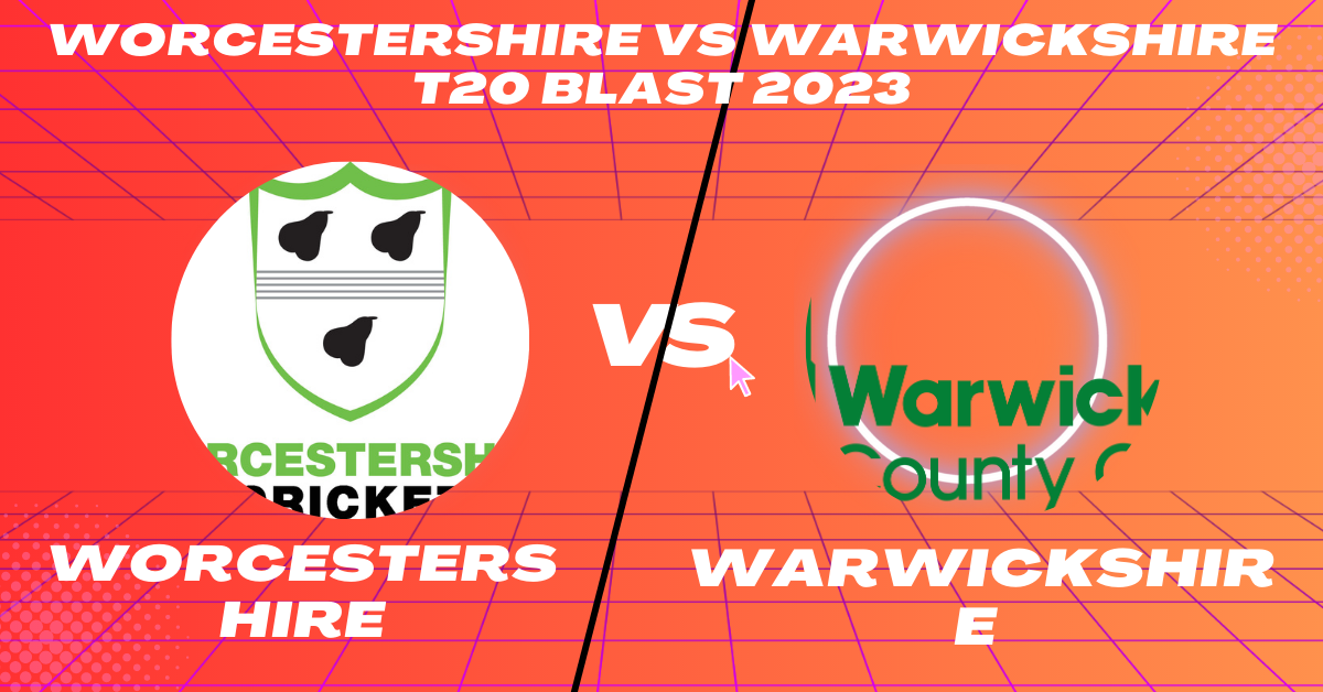 Worcestershire vs Warwickshire T20 Blast 2023