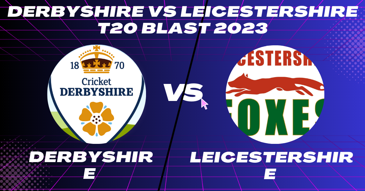Derbyshire vs Leicestershire T20 Blast 2023