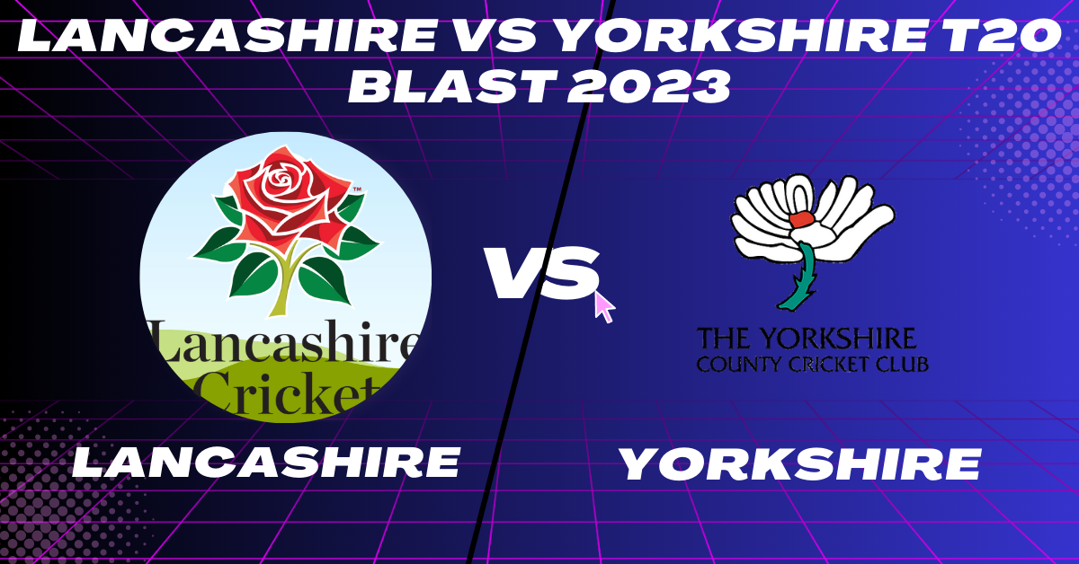 Lancashire vs Yorkshire T20 Blast 2023