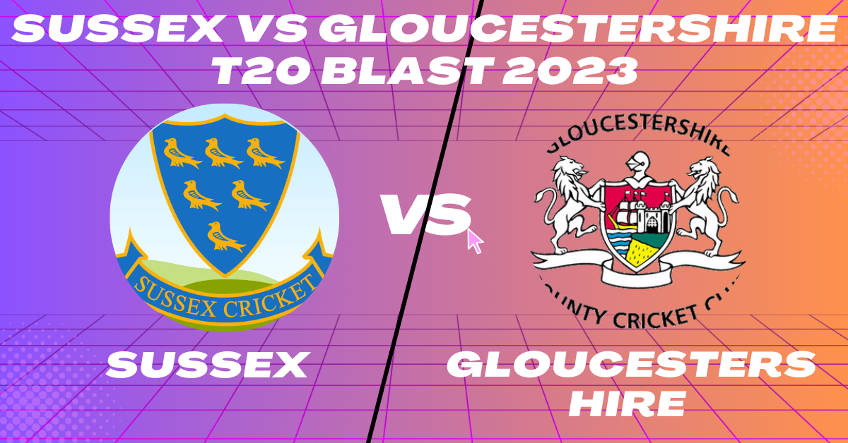 Sussex vs Gloucestershire T20 Blast 2023