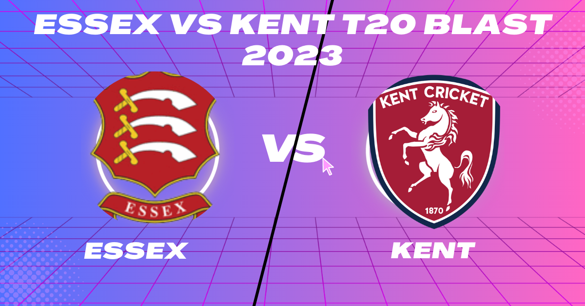 Essex vs Kent T20 Blast 2023