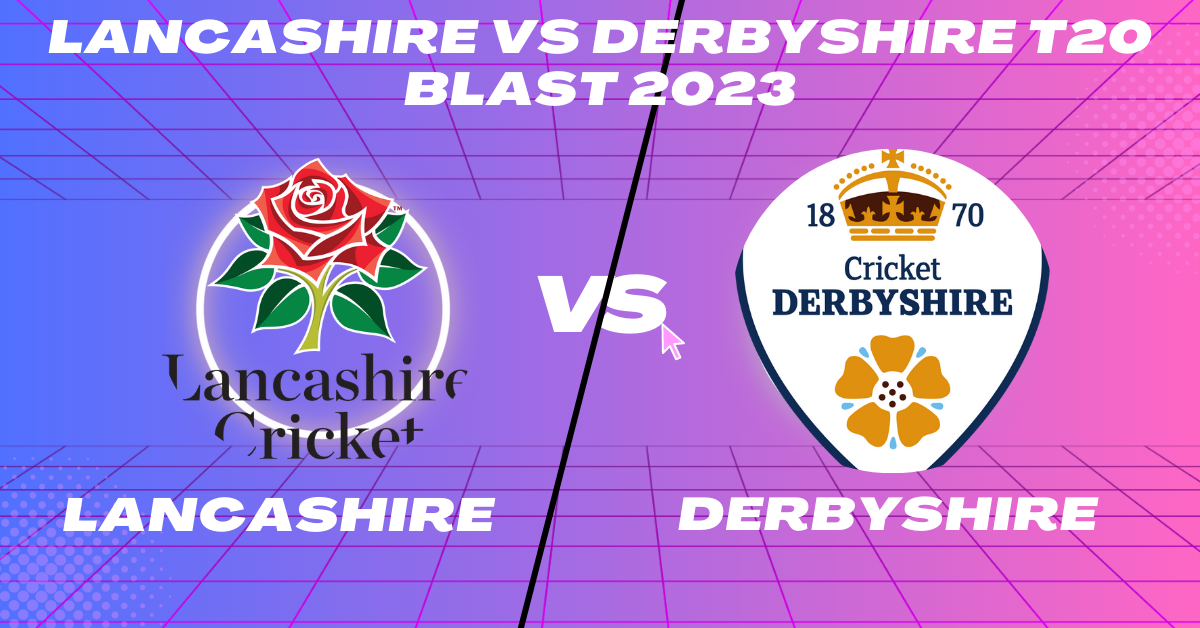 Lancashire vs Derbyshire T20 Blast 2023
