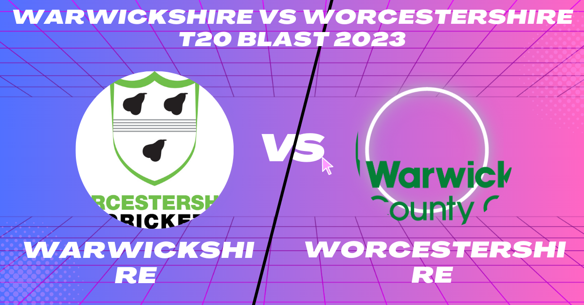 Warwickshire vs Worcestershire T20 Blast 2023