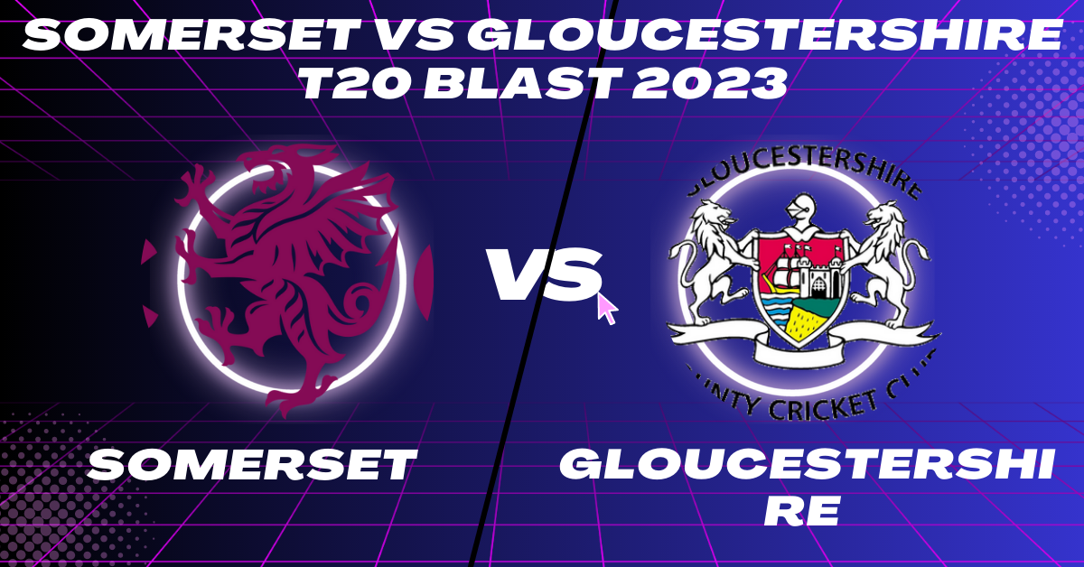 Somerset vs Gloucestershire T20 Blast 2023