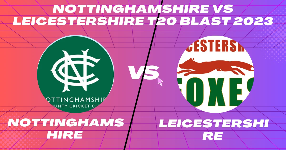 Nottinghamshire vs Leicestershire T20 Blast 2023