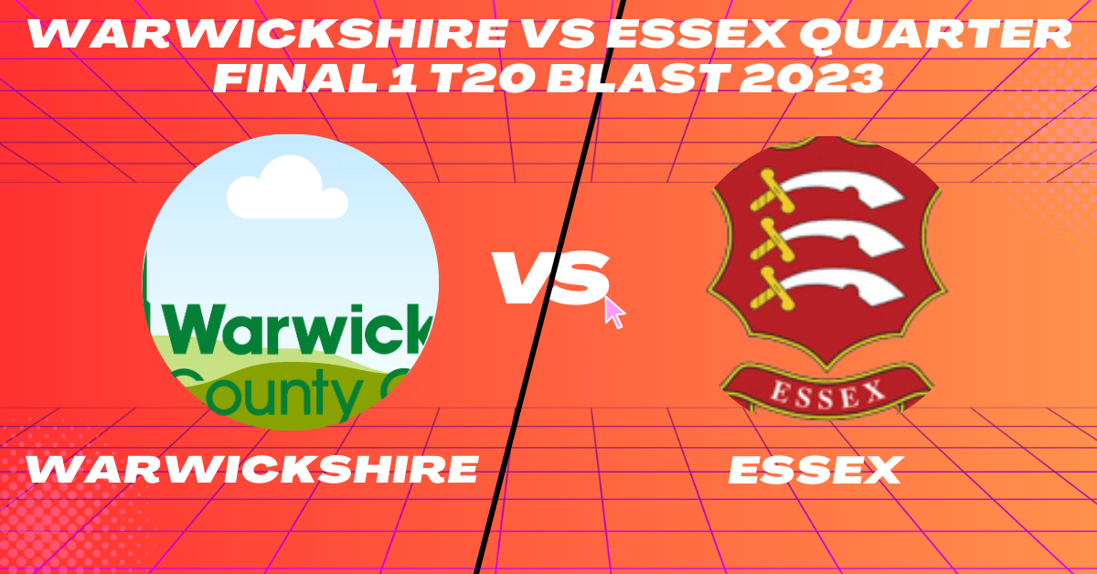 Warwickshire vs Essex Quarter Final 1 T20 Blast 2023