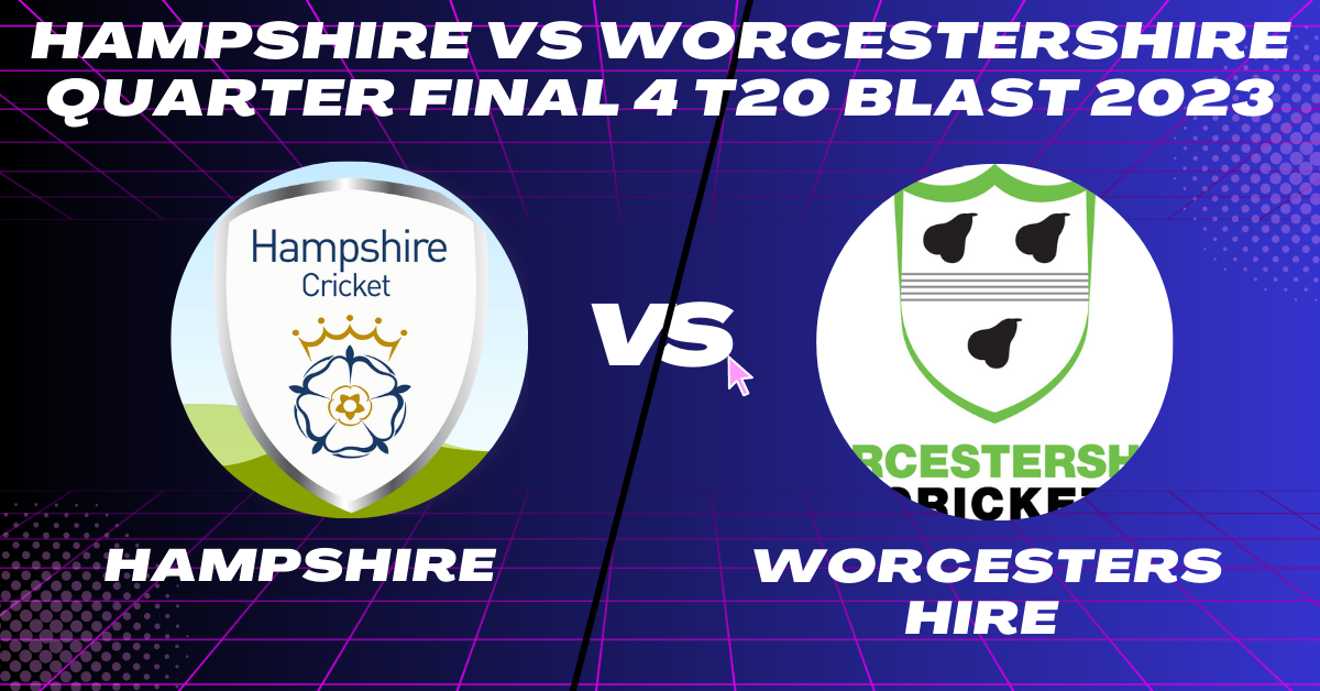 Hampshire vs Worcestershire Quarter Final 4 T20 Blast 2023