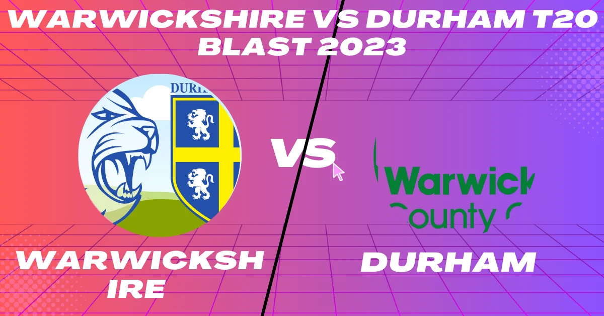 Warwickshire vs Durham T20 Blast 2023