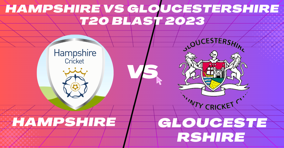 Hampshire vs Gloucestershire T20 Blast 2023